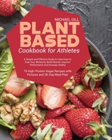 Plant Based Cookbook for Athletes: A Simple and Effective Guide to Learn how to Fuel Your Workouts, Build Muscle, Improve Performance and Increase ... Recipes with Pictures and 28-Day Meal Plan 1801770581 Book Cover