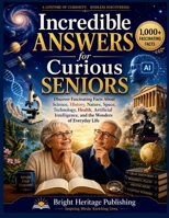 Incredible Answers for Curious Seniors: Discover Fascinating Facts About Science, History, Nature, Space, Technology, Health, Artificial Intelligence, and the Wonders of Everyday Life B0H7KZVKBR Book Cover