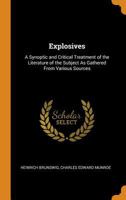 Explosives: A Synoptic and Critical Treatment of the Literature of the Subject As Gathered From Various Sources 1021623547 Book Cover
