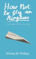 How Not to Fly an Airplane: A Female Pilot's Journey 1627205918 Book Cover