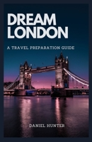 DREAM LONDON: A TRAVEL PREPARATION GUIDE B0BZ9S13JJ Book Cover