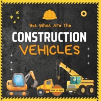 But What Are The Construction Vehicles?: A fun picture book about Dump Truck, Tractor, Excavator, Truck, Bulldozers and Many More Heavy Machinery For ... Toddlers, Preschoolers (But What Is) B0CQ31MJZD Book Cover