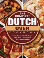 The Complete Dutch Oven Cookbook: Crispy, Easy and Healthy Recipes to Fry, Bake, Grill, and Roast with Your Dutch Oven 180244338X Book Cover