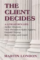 The Client Decides: A Litigator's Life: Jackie Onassis, Vice President Spriro Agnew, Donald Trump, Roy Cohn, and More 0692815880 Book Cover