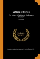 Letters of Cortés: Five Letters of Relation to the Emperor Charles V; Volume 1 9353607353 Book Cover