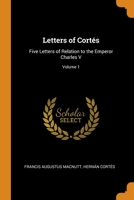 Letters of Cortés: Five Letters of Relation to the Emperor Charles V; Volume 1 1017456267 Book Cover