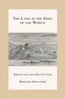 The Land at the Edge of the World - Greenland and Our Future 1608625516 Book Cover