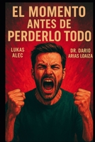 El Momento Antes de Perderlo Todo (Domina Tu Ira y Tus Emociones) (Spanish Edition) B0FS8NQD3G Book Cover