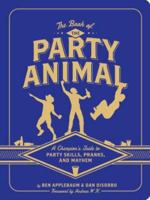 The Book of the Party Animal: A Champion's Guide to Party Skills, Pranks, and Mayhem 145211885X Book Cover