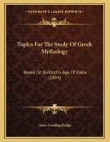 Topics For The Study Of Greek Mythology: Based On Bulfinch's Age Of Fable (1894) 1104510464 Book Cover