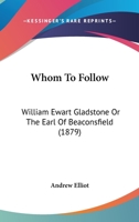 Whom To Follow: William Ewart Gladstone Or The Earl Of Beaconsfield 1437364675 Book Cover