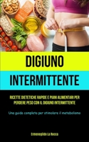 Digiuno Intermittente: Ricette dietetiche rapide e piani alimentari per perdere peso con il digiuno intermittente (Una guida completa per sti 1837871728 Book Cover