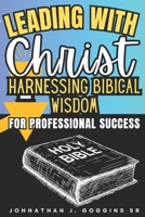 Leading with Christ: Harnessing Biblical Wisdom for Professional Success B0DPSVWY69 Book Cover