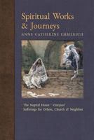Spiritual Works & Journeys: The Nuptial House, Vineyard, Sufferings for Others, the Church, and the Neighbor (New Light on the Visions of Anne Catherine Emmerich) (Volume 11) 1621383784 Book Cover