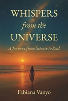 Whispers from the Universe: A Journey from Science to Soul B0FWNDBQ8Y Book Cover