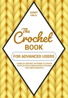 The Crochet Book for Advanced Users: Complex Crochet Patterns to Create Textiles with Complicated Stitching for Finer Products null Book Cover