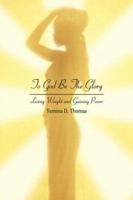 To God Be The Glory: Losing Weight and Gaining Power 0595427235 Book Cover