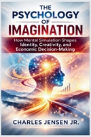 THE PSYCHOLOGY OF IMAGINATION: How Mental Simulation Shapes Identity, Creativity, and Economic Decision-Making B0GQ3ZMT41 Book Cover