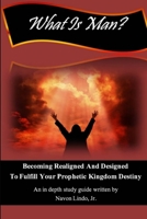 What Is Man? Becoming Realigned And Designed to Fulfill Your Prophetic Kingdom Destiny 1304174344 Book Cover