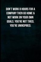 Don't work 8 hours for a company then go home & not work on your own goals. You're not tired, you're uninspired.: Blank Lined Journal with Soft Matte Cover 1797979884 Book Cover