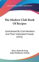 The Modern Club Book Of Recipes: Contributed By Club Members And Their Interested Friends 1165120119 Book Cover