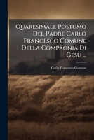 Quaresimale Postumo Del Padre Carlo Francesco Comune Della Compagnia Di Gesu (1723) 117524404X Book Cover