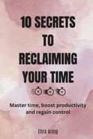 10 Secrets to Reclaiming Your Time B0DT97V131 Book Cover
