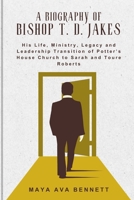 A BIOGRAPHY OF BISHOP T. D. JAKES: His Life, Ministry, Legacy and Leadership Transition of Potter’s House Church to Sarah and Toure Roberts (The Maya Biography Series) B0F742BTDR Book Cover