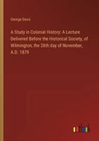 A Study in Colonial History: A Lecture Delivered Before the Historical Society, of Wilmington, the 26th day of November, A.D. 1879 3368630067 Book Cover