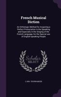 French Musical Diction: An Orthologic Method for Acquiring a Perfect Pronuciation in the Speaking and Especially in the Singing of the French Language, for the Special Use of English-Speaking People 1355957664 Book Cover