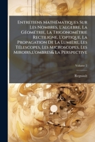 Entretiens Mathématiques Sur Les Nombres, L'algebre, La Géométrie, La Trigonométrie Rectiligne, L'optique, La Propagation De La Lumière, Les ... La Perspective, Volume 2 114850706X Book Cover