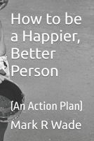 How to be a Happier, Better Person: (An Action Plan) B0GM3R9VCQ Book Cover