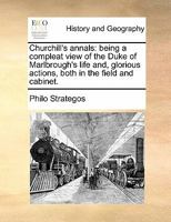 Churchill's annals: being a compleat view of the Duke of Marlbrough's life and, glorious actions, both in the field and cabinet. 1170426336 Book Cover