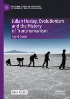 Julian Huxley, Evolutionism and the History of Transhumanism (Palgrave Studies in the Future of Humanity and its Successors) 3031817192 Book Cover