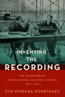 Inventing the Recording: The Phonograph and National Culture in Spain, 1877-1914 0197552064 Book Cover