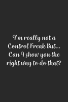 I'm really not a Control Freak But... Can I show you the right way to do that?: Lined Notebook / Journal Gift, 100 Pages, 6x9, Soft Cover, Matte Finish 167098494X Book Cover