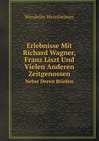 Erlebnisse Mit Richard Wagner, Franz Liszt Und Vielen Anderen Zeitgenossen Nebst Deren Briefen (Classic Reprint) 1015658490 Book Cover