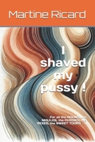 I shaved my pussy !: For all the NOUNS, the MOULDS, the PUSSIES, the SEXES, the SWEET TOOPS . . . B0DYP53874 Book Cover