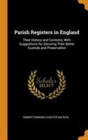 Parish Registers in England: Their History and Contents, With Suggestions for Securing Their Better Custody and Preservation 1240023979 Book Cover