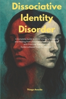 Dissociative Identity Disorder: A Complete Guide to Understanding Managing and Healing from Dissociative Identity Disorder with Practical Exercises and EvidenceBased Tools for Recovery B0FVS4BKYQ Book Cover