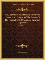 An Attempt To Ascertain The Number, Names, And Powers, Of The Letters Of The Hieroglyphic Or Ancient Egyptian Alphabet 1022257900 Book Cover