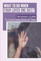 What To Do When Your Loved One Dies?: Necessary Guide To Overcome Difficult Time: How To Get Over Mourning null Book Cover