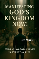 Manifesting God's Kingdom Now!: Embracing God's Reign in Everyday Life B0FJSKM49K Book Cover