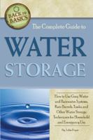 The Complete Guide to Water Storage How to Use Gray Water and Rainwater Systems, Rain Barrels, Tanks, and Other Water Storage Techniques for Household and Emergency Use 1601383630 Book Cover