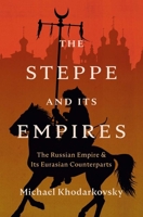 The Steppe and Its Empires: The Russian Empire and Its Eurasian Counterparts 0300284381 Book Cover