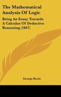 The Mathematical Analysis of Logic: Being an Essay Towards a Calculus of Deductive Reasoning 1015259537 Book Cover