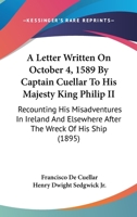 A Letter Written On October 4, 1589 By Captain Cuellar To His Majesty King Philip II: Recounting His Misadventures In Ireland And Elsewhere After The Wreck Of His Ship 1104001039 Book Cover