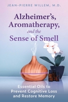 Alzheimer’s, Aromatherapy, and the Sense of Smell: Essential Oils to Prevent Cognitive Loss and Restore Memory 1644114437 Book Cover