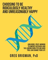 Choosing to be Ridiculously Healthy and Unreasonably Happy: How Nobel Prize-winning Telomeres Research and the Looking Good/Feeling Good Tool Can Change Your Life 1982248556 Book Cover
