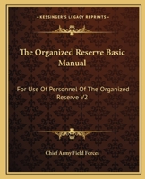 The Organized Reserve Basic Manual: For Use Of Personnel Of The Organized Reserve V2 0548454140 Book Cover